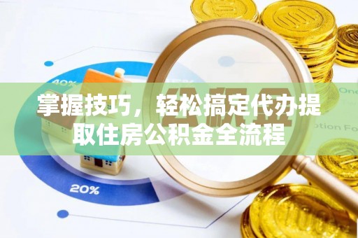 长顺掌握技巧，轻松搞定代办提取住房公积金全流程