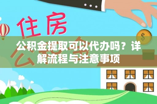 长顺公积金提取可以代办吗？详解流程与注意事项
