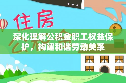 长顺深化理解公积金职工权益保护，构建和谐劳动关系