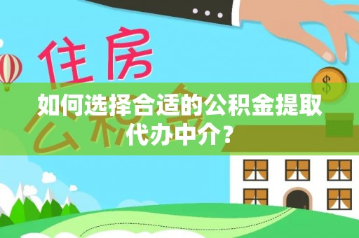 长顺如何选择合适的公积金提取代办中介？