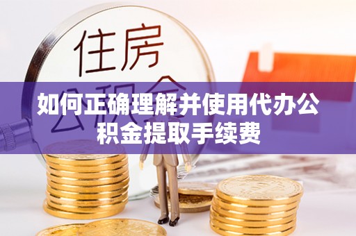 长顺如何正确理解并使用代办公积金提取手续费