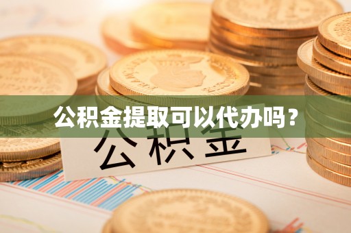 长顺公积金提取可以代办吗？
