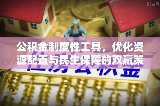 长顺公积金制度性工具，优化资源配置与民生保障的双赢策略
