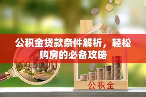 长顺公积金贷款条件解析，轻松购房的必备攻略