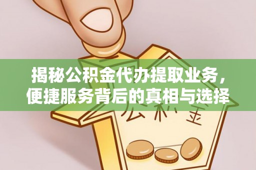 长顺揭秘公积金代办提取业务，便捷服务背后的真相与选择