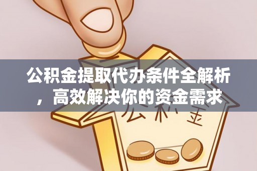 长顺公积金提取代办条件全解析，高效解决你的资金需求