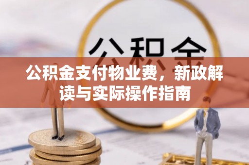长顺公积金支付物业费，新政解读与实际操作指南