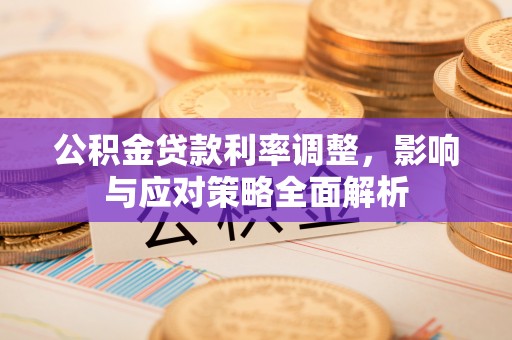 长顺公积金贷款利率调整，影响与应对策略全面解析
