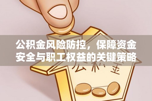 长顺公积金风险防控，保障资金安全与职工权益的关键策略