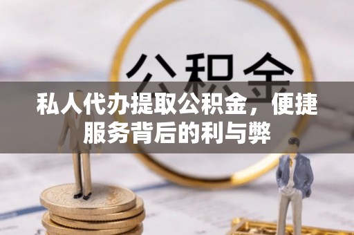 长顺私人代办提取公积金，便捷服务背后的利与弊