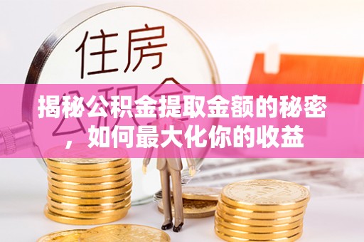 长顺揭秘公积金提取金额的秘密，如何最大化你的收益