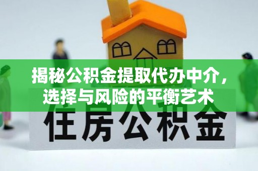 长顺揭秘公积金提取代办中介，选择与风险的平衡艺术