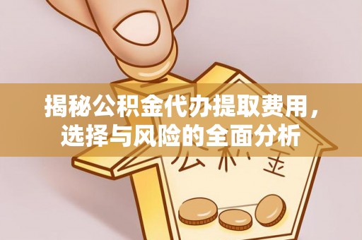 长顺揭秘公积金代办提取费用，选择与风险的全面分析