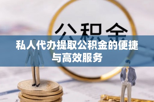 长顺私人代办提取公积金的便捷与高效服务
