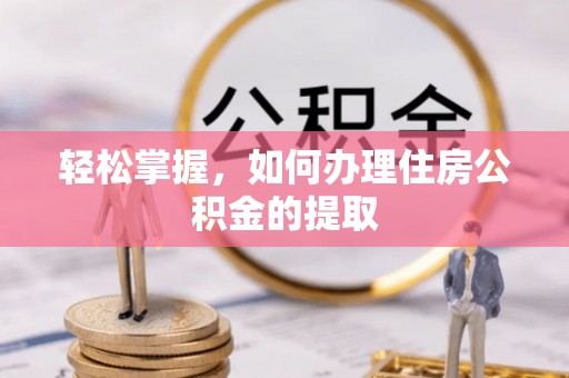 长顺轻松掌握，如何办理住房公积金的提取