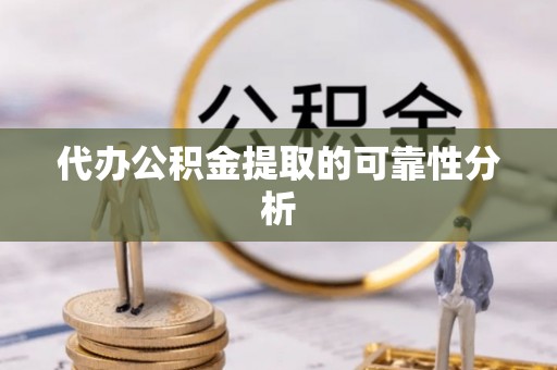 长顺代办公积金提取的可靠性分析
