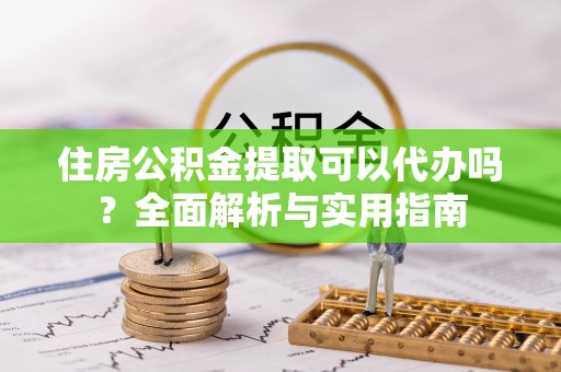 长顺住房公积金提取可以代办吗？全面解析与实用指南