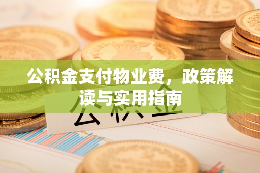 长顺公积金支付物业费，政策解读与实用指南