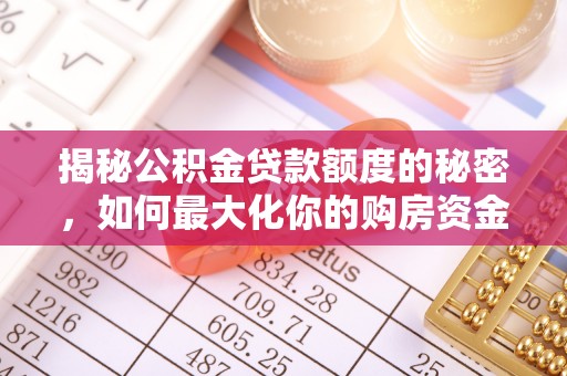 长顺揭秘公积金贷款额度的秘密，如何最大化你的购房资金