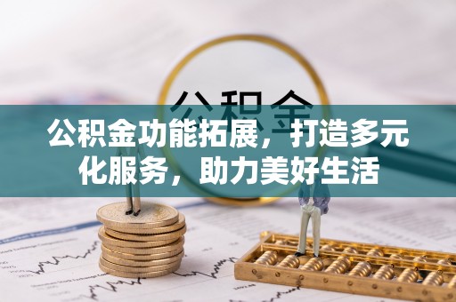 长顺公积金功能拓展，打造多元化服务，助力美好生活