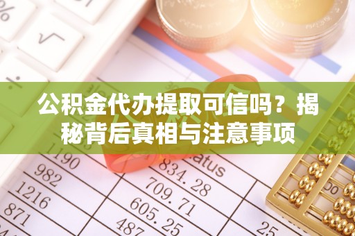 长顺公积金代办提取可信吗？揭秘背后真相与注意事项