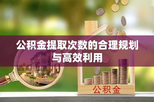 长顺公积金提取次数的合理规划与高效利用