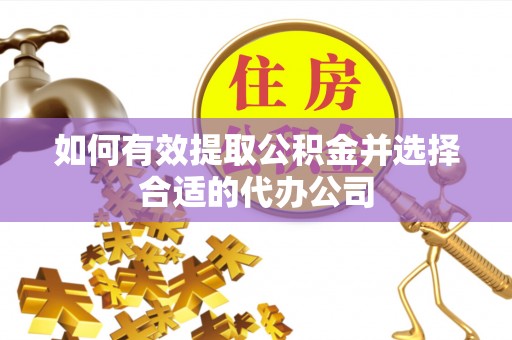 长顺如何有效提取公积金并选择合适的代办公司