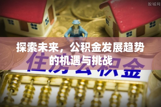 长顺探索未来，公积金发展趋势的机遇与挑战