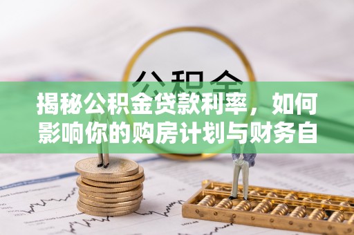 长顺揭秘公积金贷款利率，如何影响你的购房计划与财务自由