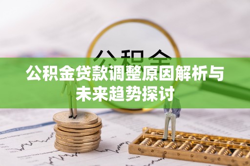 长顺公积金贷款调整原因解析与未来趋势探讨