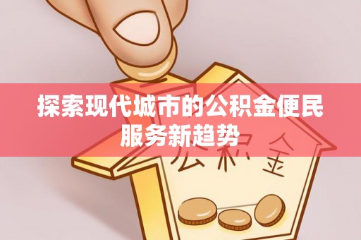 长顺探索现代城市的公积金便民服务新趋势