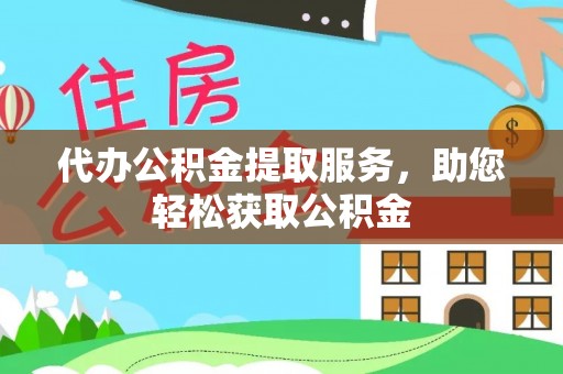 长顺代办公积金提取服务，助您轻松获取公积金