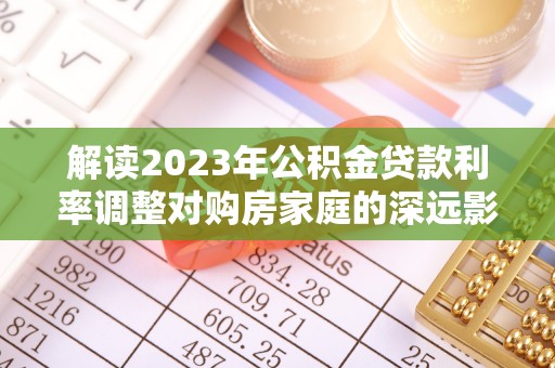 长顺解读2023年公积金贷款利率调整对购房家庭的深远影响