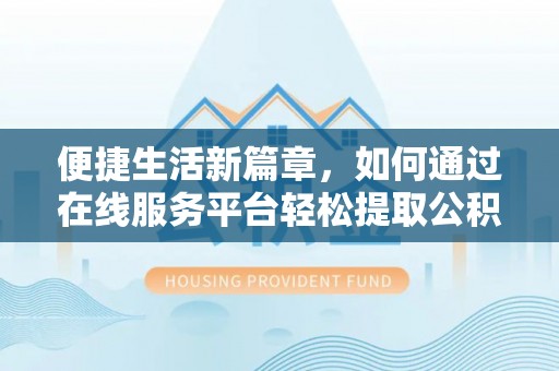 长顺便捷生活新篇章，如何通过在线服务平台轻松提取公积金