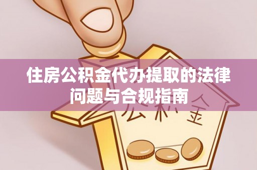 长顺住房公积金代办提取的法律问题与合规指南