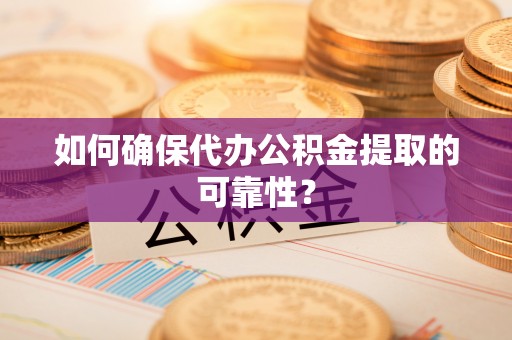 长顺如何确保代办公积金提取的可靠性？