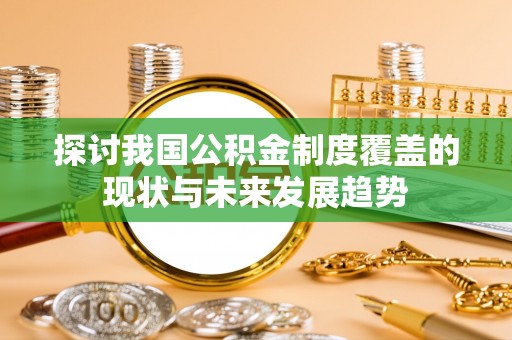 长顺探讨我国公积金制度覆盖的现状与未来发展趋势