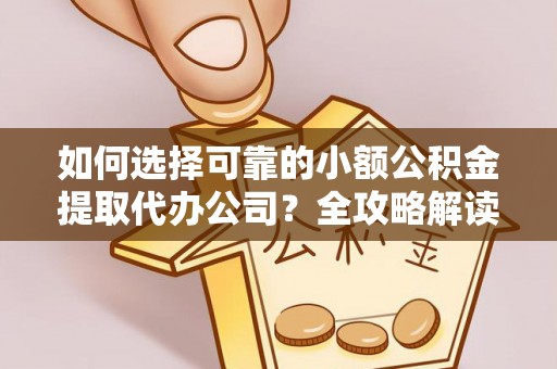 长顺如何选择可靠的小额公积金提取代办公司？全攻略解读