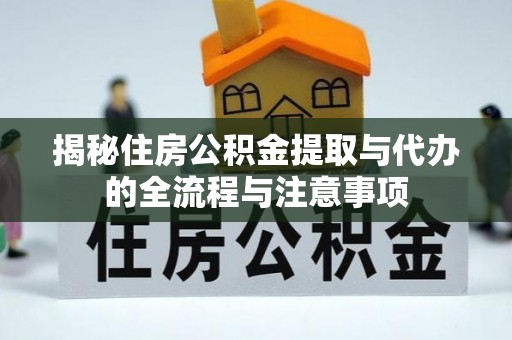长顺揭秘住房公积金提取与代办的全流程与注意事项