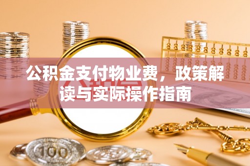 长顺公积金支付物业费，政策解读与实际操作指南