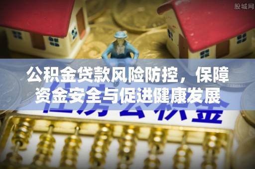 长顺公积金贷款风险防控，保障资金安全与促进健康发展