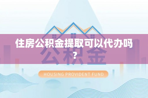 长顺住房公积金提取可以代办吗？