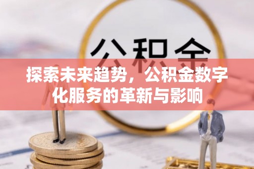 长顺探索未来趋势，公积金数字化服务的革新与影响