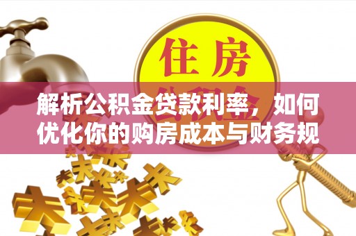 长顺解析公积金贷款利率，如何优化你的购房成本与财务规划