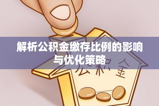 长顺解析公积金缴存比例的影响与优化策略