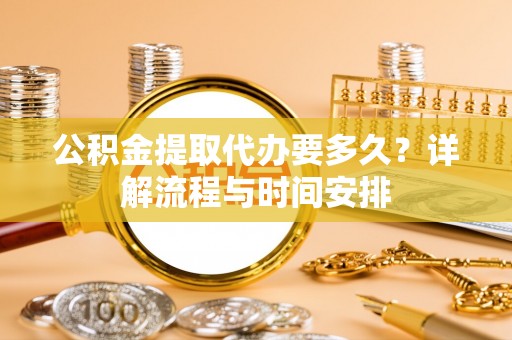 长顺公积金提取代办要多久？详解流程与时间安排