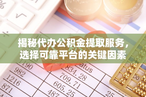 长顺揭秘代办公积金提取服务，选择可靠平台的关键因素