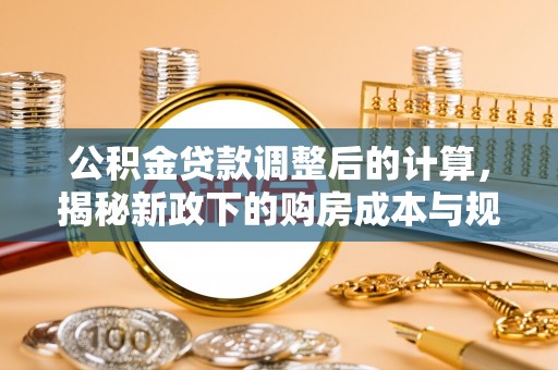 长顺公积金贷款调整后的计算，揭秘新政下的购房成本与规划