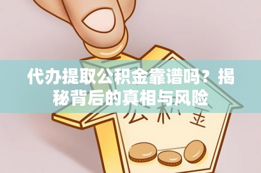 长顺代办提取公积金靠谱吗？揭秘背后的真相与风险