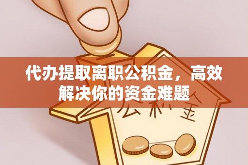 长顺代办提取离职公积金，高效解决你的资金难题